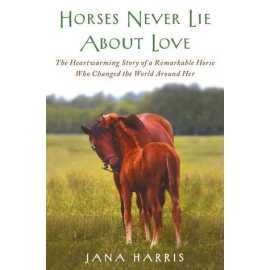 Horses Never Lie About Love: The Heartwarming Story Of A Remarkable Horse Who Changed My Life (PB)