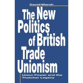 The New Politics Of British Trade Unionism Union Power &The Thatcher Legacy (PB)