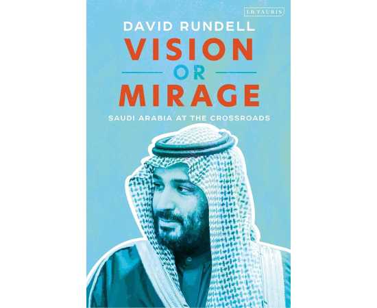 Vision or Mirage - Saudi Arabia at the Crossroads By David Rundell