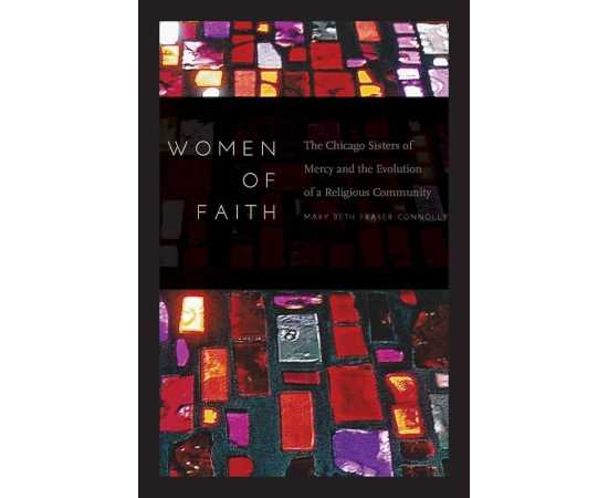 Women Of Faith The Chicago Sisters Of Mercy And The Evolution Of A Religious Community (HB)