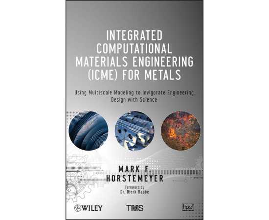 Integrated Computational Materials Engineering (Icme) For Metals Using Multiscale Modeling To Invigorate Engineering Design With Science (HB)
