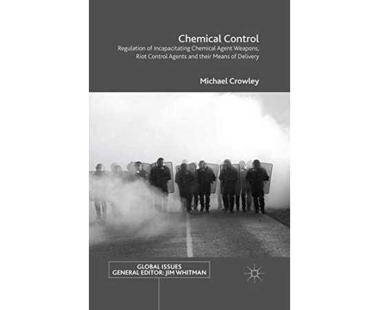Chemical Control: Regulation Of Incapacitating Chemical Agent Weapons, Riot Control Agents And Their Means Of Delivery (HB)
