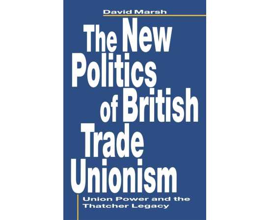 The New Politics Of British Trade Unionism Union Power &The Thatcher Legacy (PB)