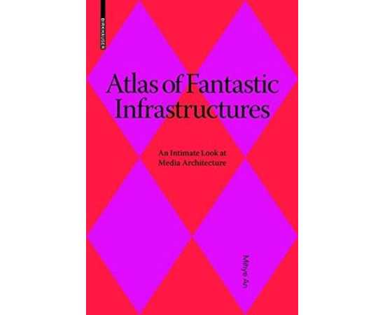 Atlas Of Fantastic Infrastructures: An Intimate Look At Media Architecture (PB)